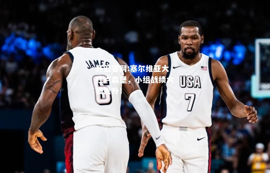 开云官网:塞尔维亚大胜卢森堡，小组战绩大幅提升！