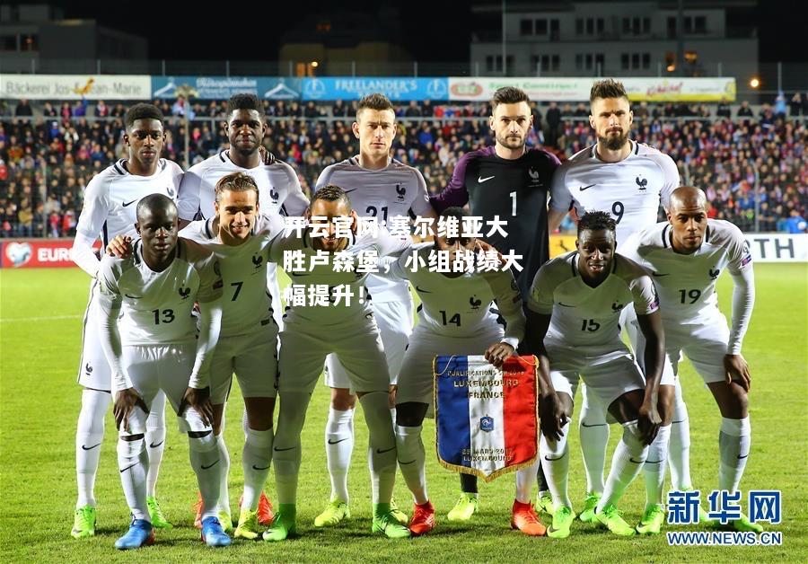 开云官网:塞尔维亚大胜卢森堡，小组战绩大幅提升！