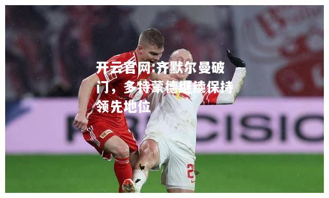 开云官网:齐默尔曼破门，多特蒙德继续保持领先地位