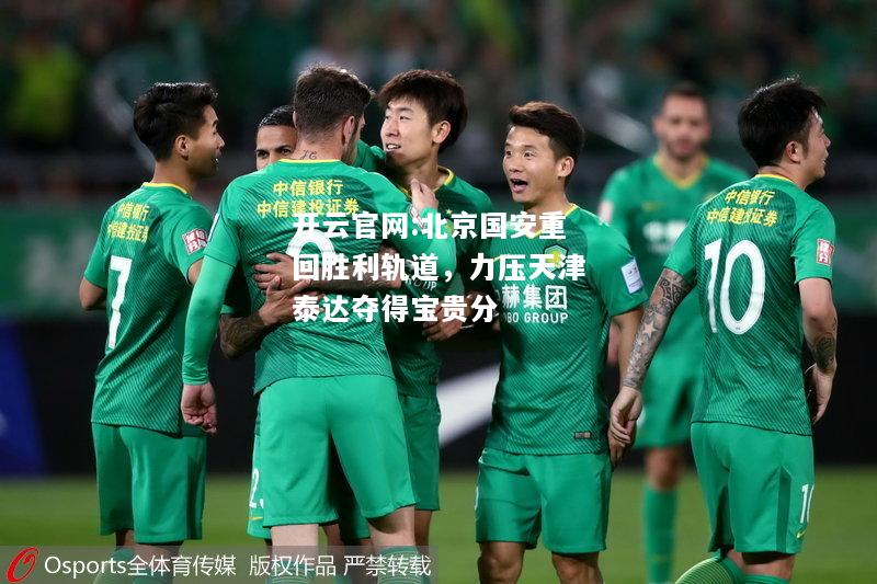 开云官网:北京国安重回胜利轨道，力压天津泰达夺得宝贵分