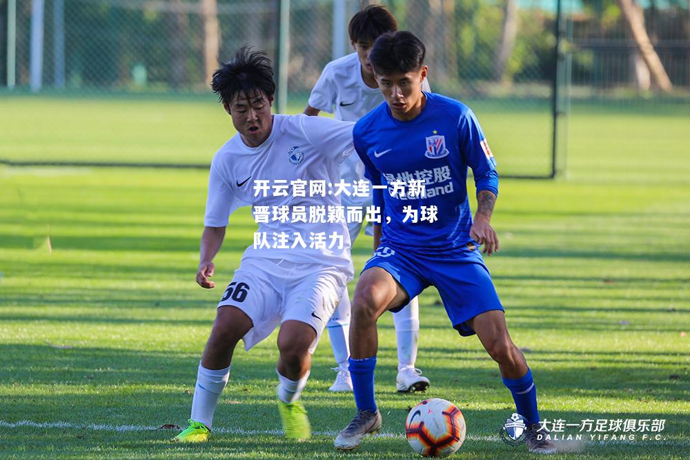 开云官网:大连一方新晋球员脱颖而出，为球队注入活力