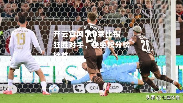 开云官网:RB莱比锡狂胜对手，稳坐积分榜榜首