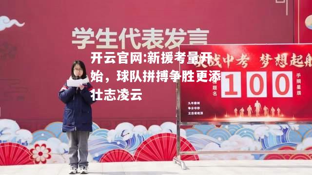 开云官网:新援考量开始，球队拼搏争胜更添壮志凌云