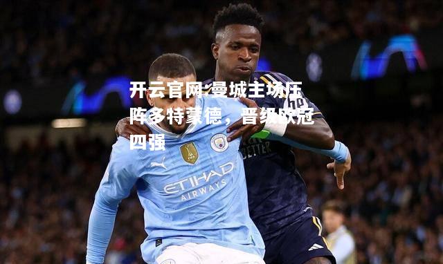 开云官网:曼城主场压阵多特蒙德，晋级欧冠四强