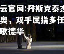 开云官网:丹斯克泰杰穆奥，双手屈指多任务比歌德华