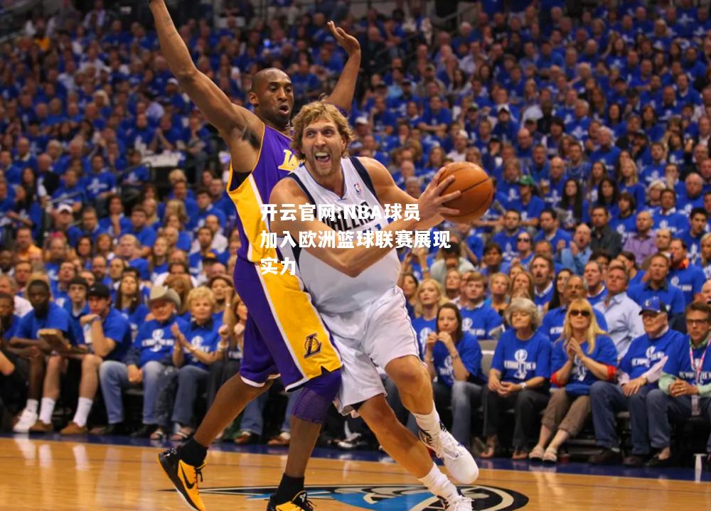 开云官网:NBA球员加入欧洲篮球联赛展现实力