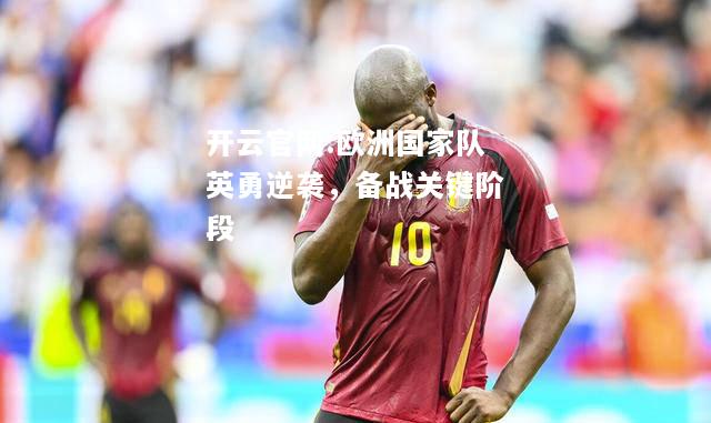 开云官网:欧洲国家队英勇逆袭，备战关键阶段