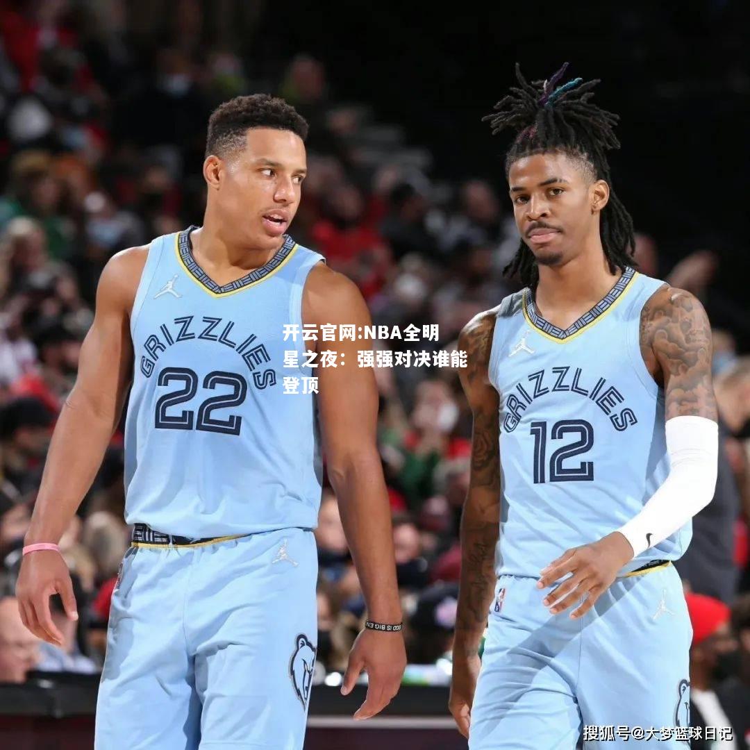 开云官网:NBA全明星之夜：强强对决谁能登顶