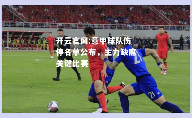 开云官网:意甲球队伤停名单公布，主力缺席关键比赛