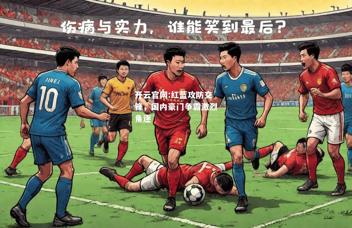 开云官网:红蓝攻防交锋，国内豪门争霸激烈角逐