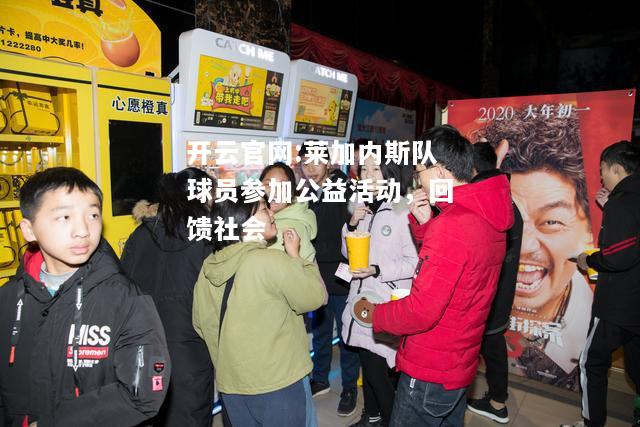 开云官网:莱加内斯队球员参加公益活动，回馈社会