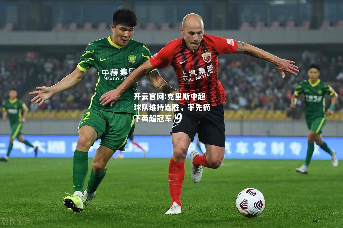开云官网:克里斯中超球队维持连胜，率先摘下英超冠军