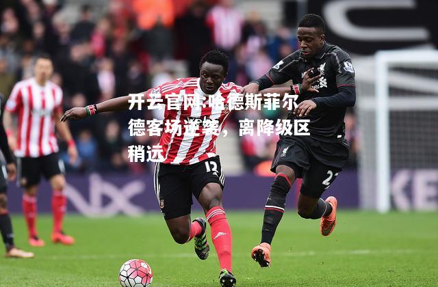开云官网:哈德斯菲尔德客场逆袭，离降级区稍远