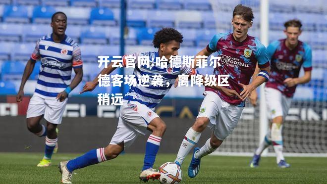 开云官网:哈德斯菲尔德客场逆袭，离降级区稍远