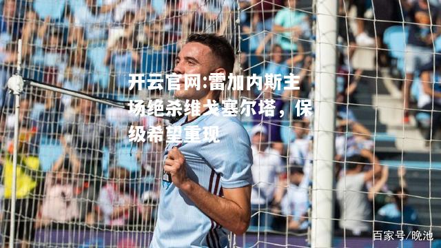 开云官网:雷加内斯主场绝杀维戈塞尔塔，保级希望重现