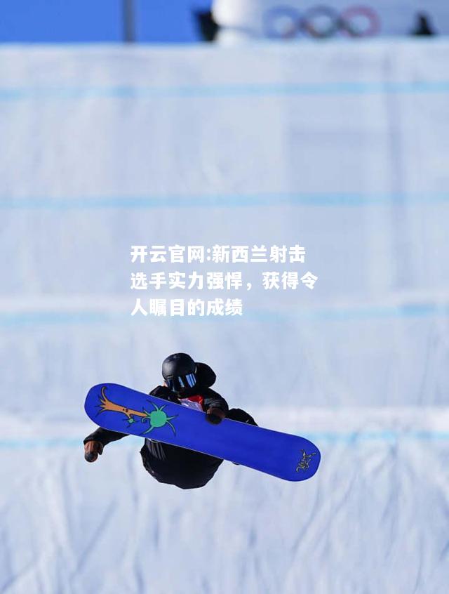 开云官网:新西兰射击选手实力强悍，获得令人瞩目的成绩