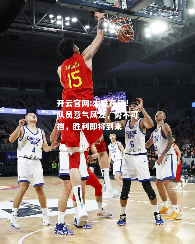 开云官网:大胜在望！队员意气风发，势不可挡，胜利即将到来