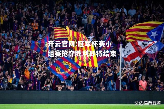 开云官网:冠军杯赛小组赛抢夺胜利即将结束