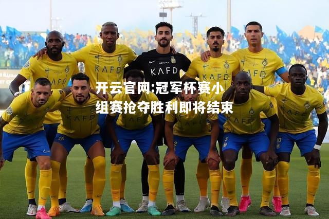 开云官网:冠军杯赛小组赛抢夺胜利即将结束