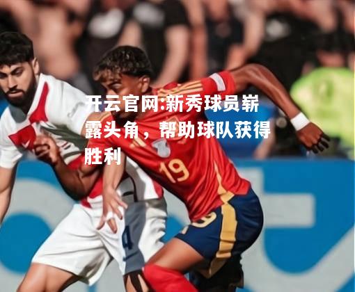 开云官网:新秀球员崭露头角，帮助球队获得胜利