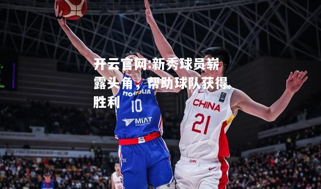 开云官网:新秀球员崭露头角，帮助球队获得胜利