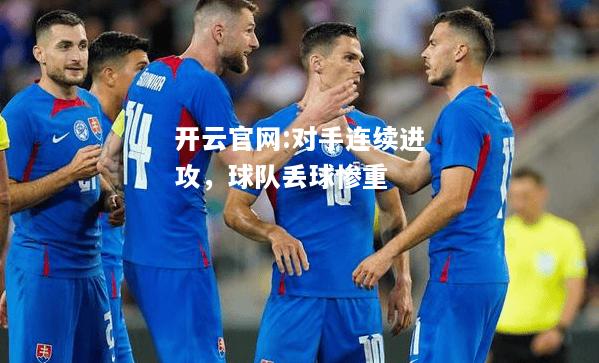 开云官网:对手连续进攻，球队丢球惨重