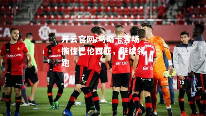 开云官网:马略卡客场擒住巴伦西亚，继续领跑