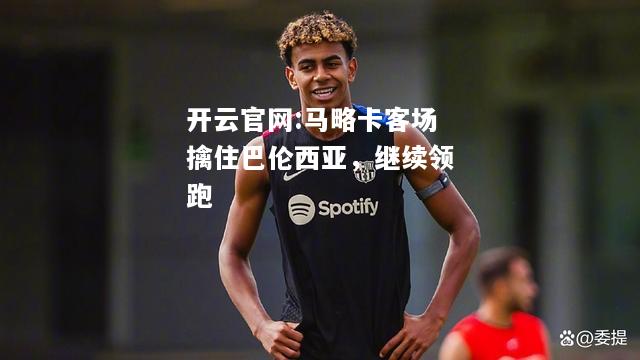 开云官网:马略卡客场擒住巴伦西亚，继续领跑