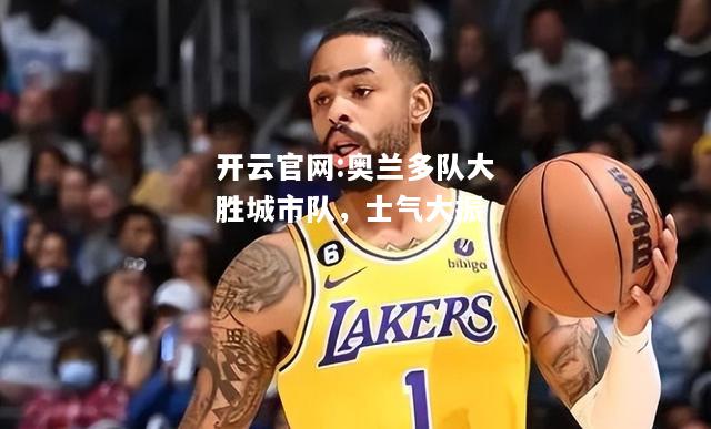 开云官网:奥兰多队大胜城市队，士气大振