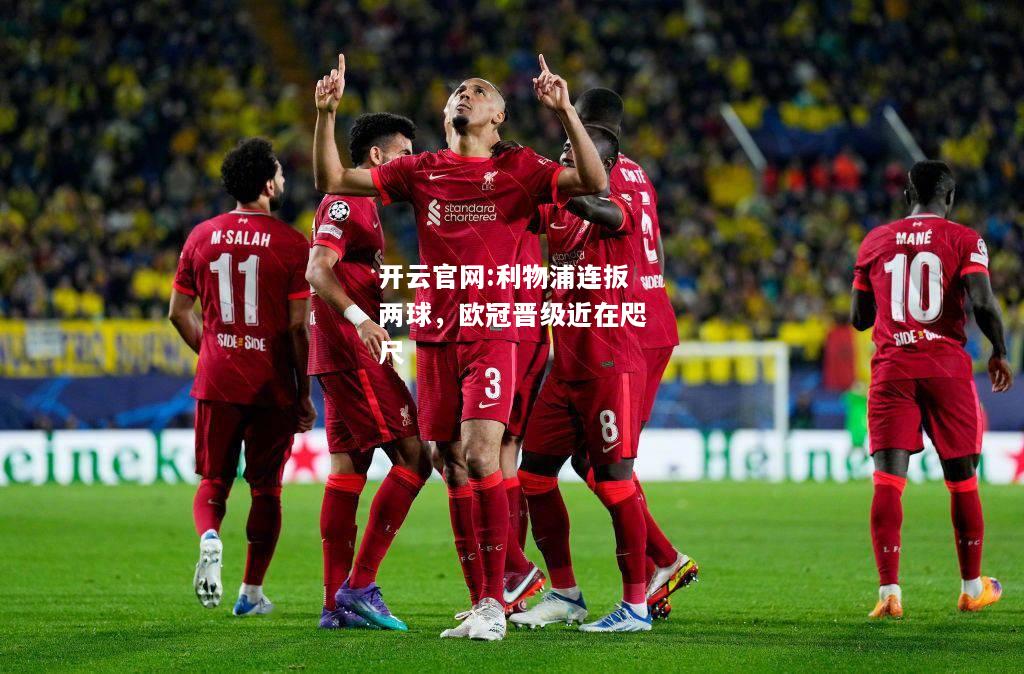 开云官网:利物浦连扳两球，欧冠晋级近在咫尺