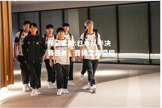开云官网:日本队半决赛告负，晋级之路受阻
