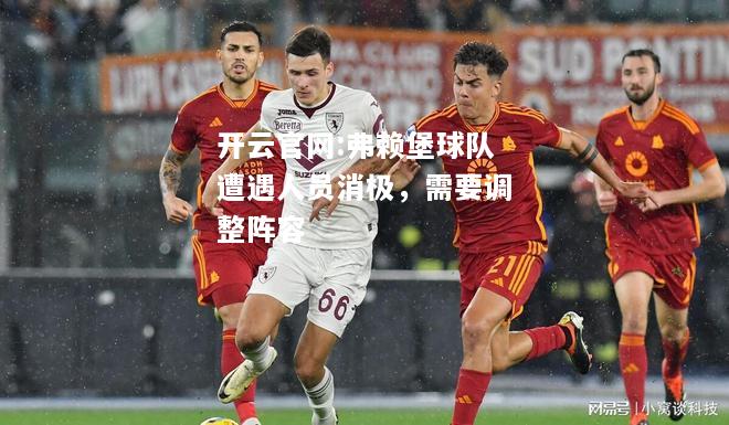 开云官网:弗赖堡球队遭遇人员消极，需要调整阵容