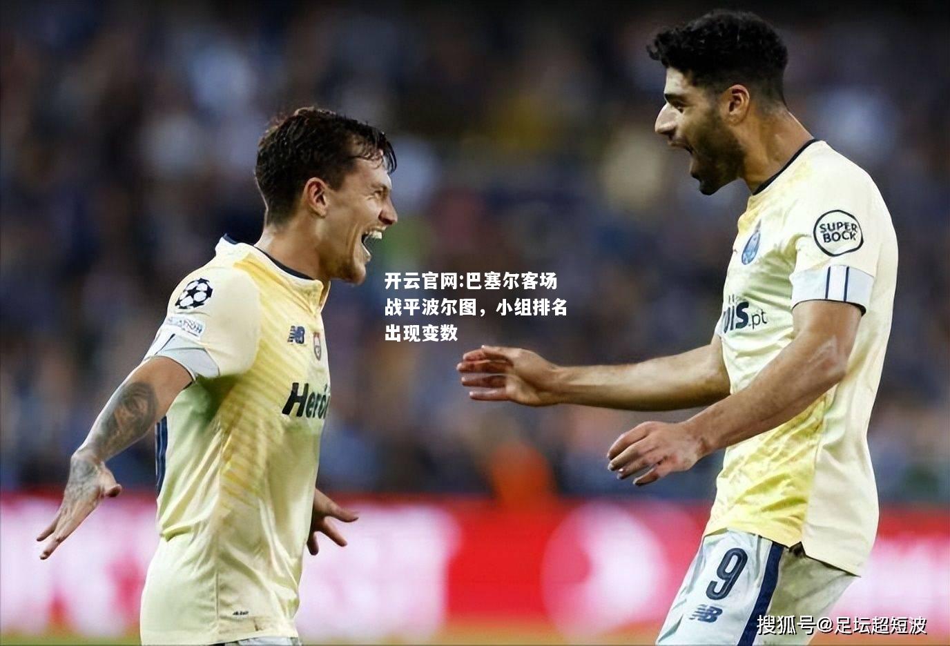 开云官网:巴塞尔客场战平波尔图，小组排名出现变数