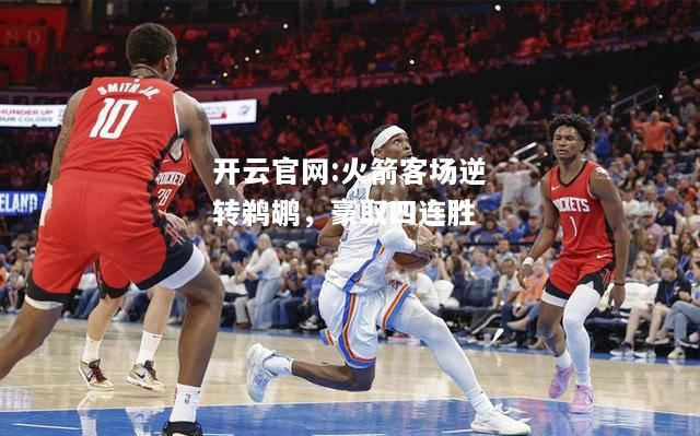 开云官网:火箭客场逆转鹈鹕，豪取四连胜