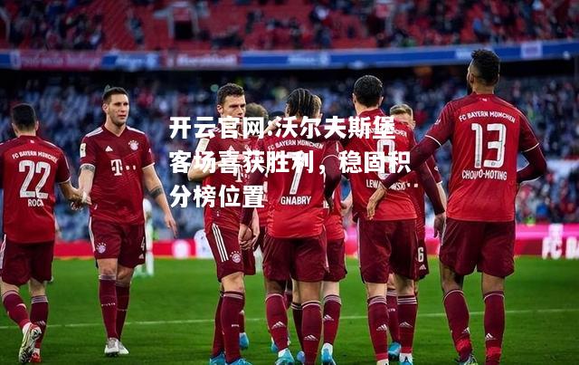 开云官网:沃尔夫斯堡客场喜获胜利，稳固积分榜位置