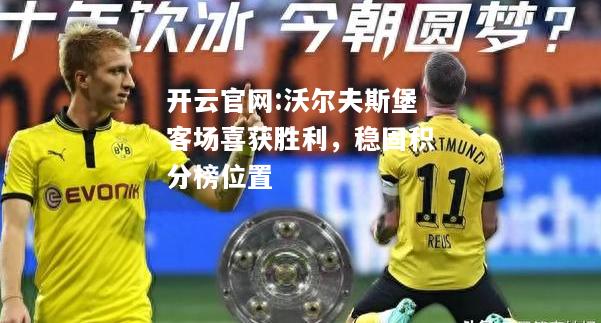 开云官网:沃尔夫斯堡客场喜获胜利，稳固积分榜位置