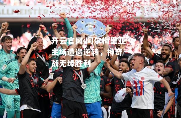 开云官网:阿尔梅里亚主场遭遇逆转，神奇一战无缘胜利