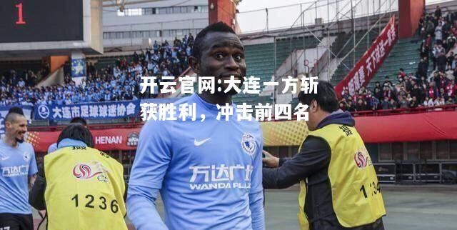 开云官网:大连一方斩获胜利，冲击前四名