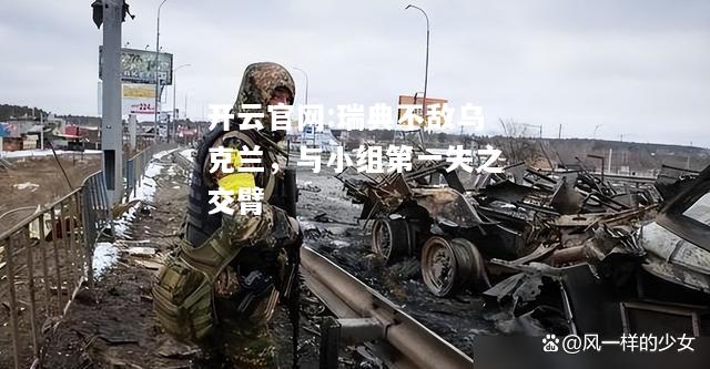 开云官网:瑞典不敌乌克兰，与小组第一失之交臂