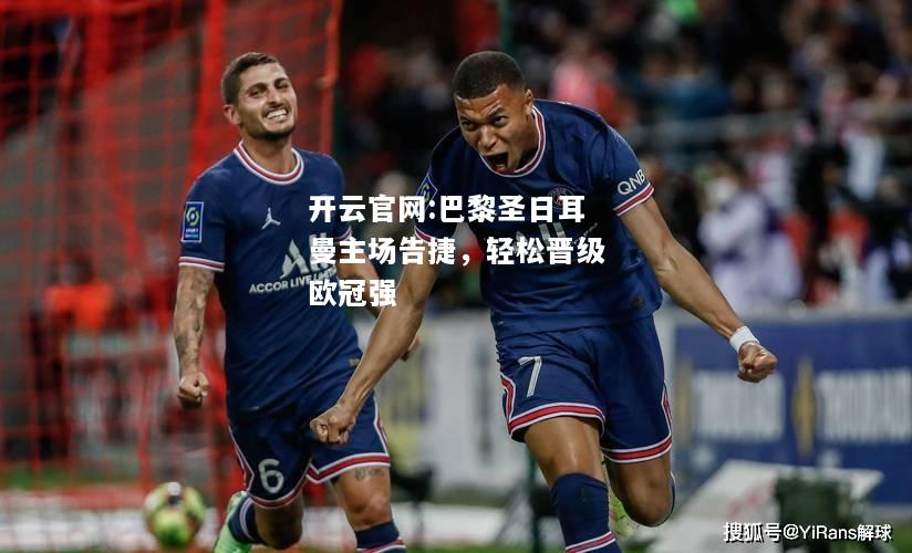 开云官网:巴黎圣日耳曼主场告捷，轻松晋级欧冠强