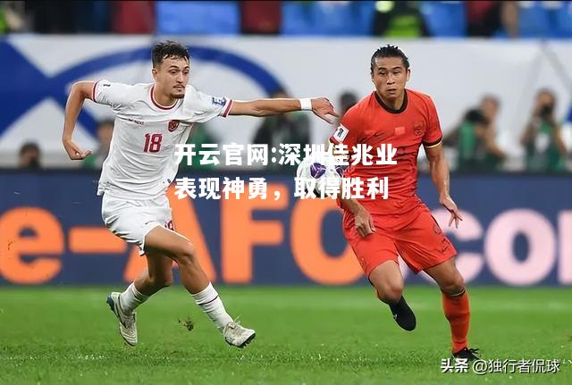 开云官网:深圳佳兆业表现神勇，取得胜利