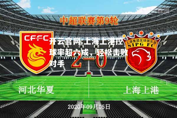 开云官网:上海上港控球率超六成，轻松击败对手