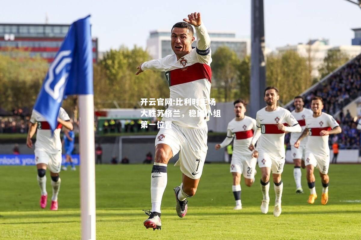 开云官网:比利时主场大胜苏格兰，稳固小组第一位置