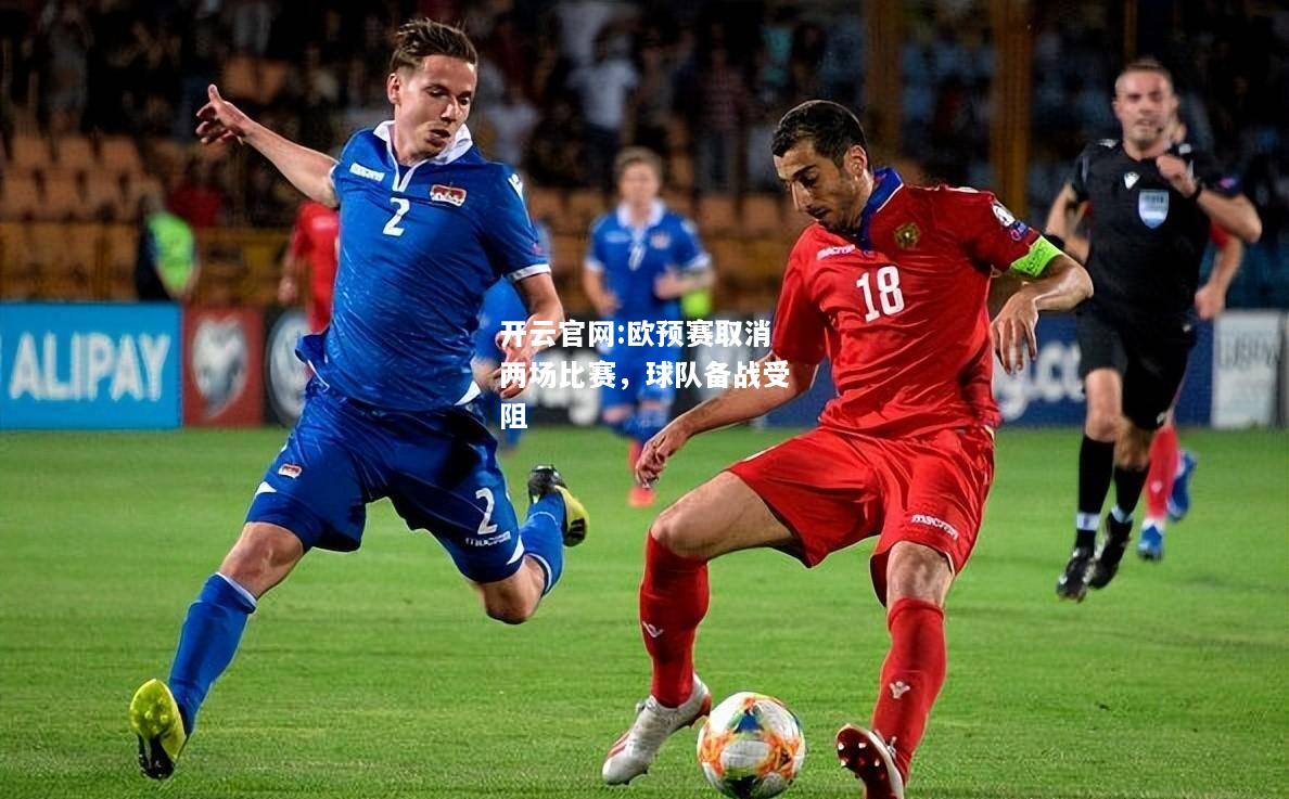 开云官网:欧预赛取消两场比赛，球队备战受阻