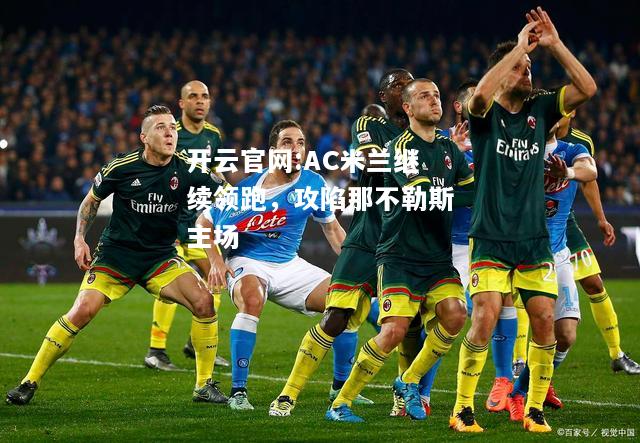 开云官网:AC米兰继续领跑，攻陷那不勒斯主场