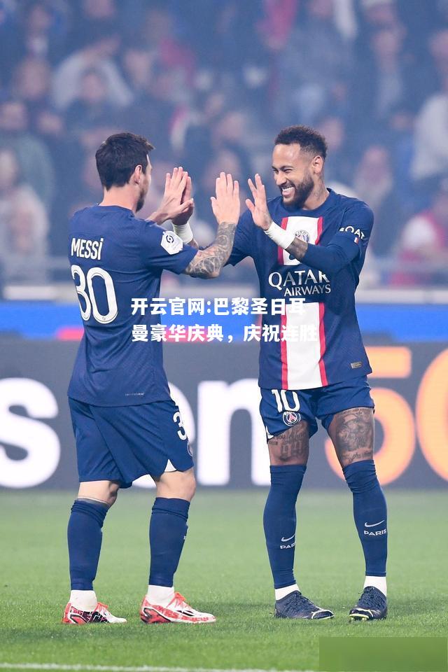 开云官网:巴黎圣日耳曼豪华庆典，庆祝连胜