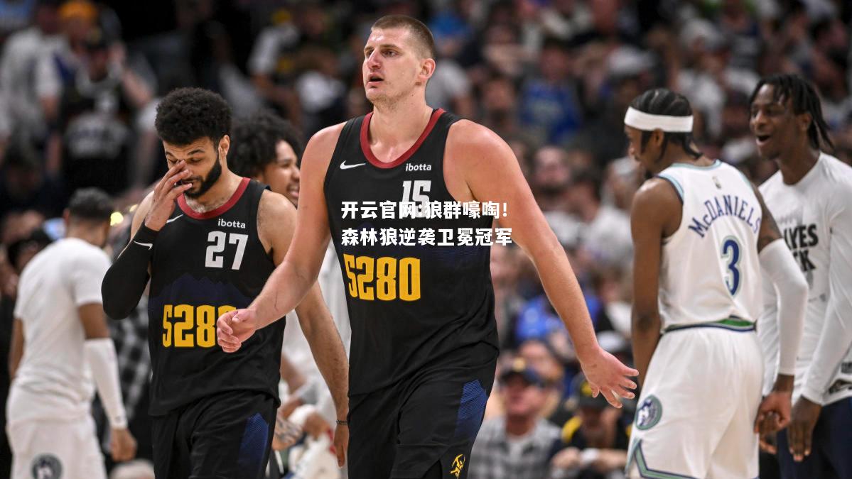 开云官网:狼群嚎啕！森林狼逆袭卫冕冠军