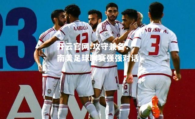 开云官网:攻守兼备：南美足球联赛强强对话