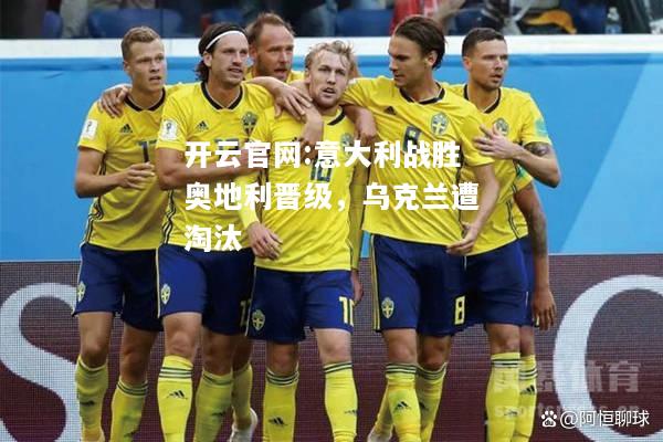 开云官网:意大利战胜奥地利晋级，乌克兰遭淘汰