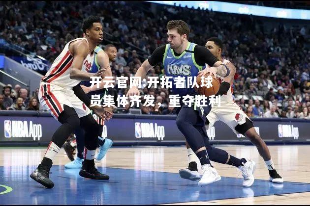 开云官网:开拓者队球员集体齐发，重夺胜利